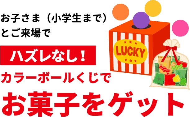 お子さま（小学生まで）とご来場でハズレなし！カラーボールくじでお菓子をゲット