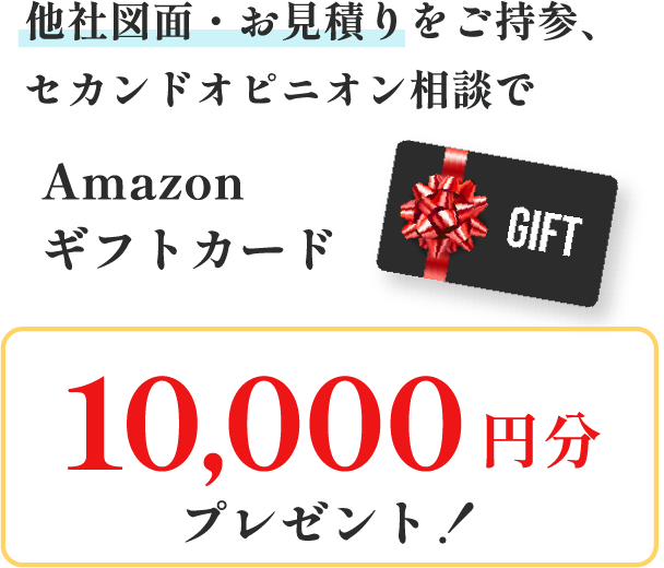 他社図面・お見積りをご持参、セカンドオピニオン相談でAmazonギフトカード10,000円分プレゼント！
